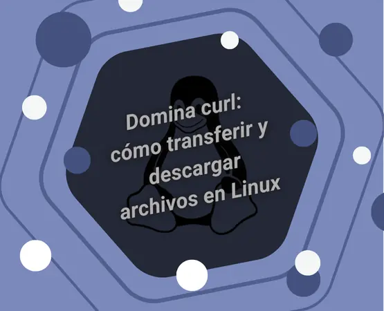 Domina curl: cómo transferir y descargar archivos en Linux